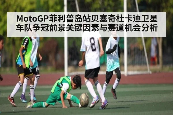 MotoGP菲利普岛站贝塞奇杜卡迪卫星车队争冠前景关键因素与赛道机会分析